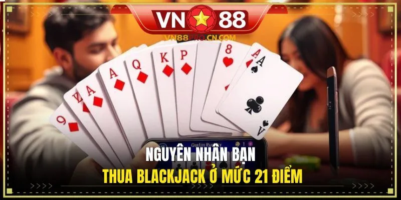 Nguyên nhân bạn thua Blackjack ở mức 21 điểm