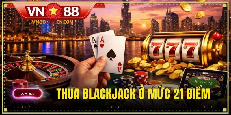 Thua Blackjack ở mức 21 điểm